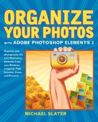 Organize Your Photos with Adobe Photoshop Elements 3: Book by Michael Slater Organize Your Photos with Adobe Photoshop Elements 3: Book by Michael Slater