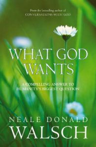 WHAT GOD WANTS: Book by Neale Donald Walsch WHAT GOD WANTS: Book by Neale Donald Walsch
