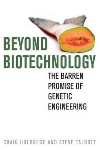 Beyond Biotechnology: The Barren Promise of Genetic Engineering: Book by Craig Holdrege