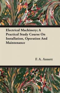 Electrical Machinery; A Practical Study Course On Installation, Operation And Maintenance: Book by F. A. Annett
