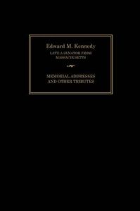Edward M. Kennedy: Memorial Addresses and Other Tributes, 1932-2009: Book by Senate of the United States of America
