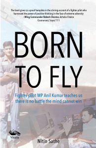 Born to fly, Fighter pilot MP Anil Kumar teaches us there is no battle mind cannot win : Book by Air Commodore Nitin Sathe Born to fly, Fighter pilot MP Anil Kumar teaches us there is no battle mind cannot win : Book by Air Commodore Nitin Sathe