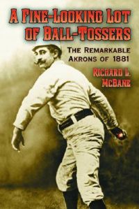 A Fine-looking Lot of Ball-tossers: The Remarkable Akrons of 1881: Book by Richard L. McBane A Fine-looking Lot of Ball-tossers: The Remarkable Akrons of 1881: Book by Richard L. McBane