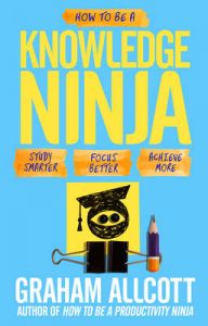 How to be a Knowledge Ninja: Study Smarter. Focus Better. Achieve More.: Book by Graham Allcott How to be a Knowledge Ninja: Study Smarter. Focus Better. Achieve More.: Book by Graham Allcott