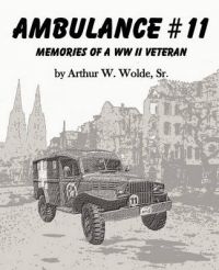 Ambulance #11 -- Memories of a WW II Veteran: Book by Sr. Arthur W. Wolde