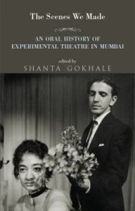 The Scenes We Made : An Oral History of Experimental Theatre in Mumbai (English) (Hardcover): Book by Shanta Gokhale
