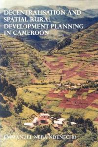 Decentralisation and Spatial Rural Development Planning in Cameroon: Book by Neba Ndenecho