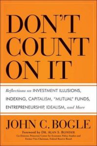 Don't Count on It!: Reflections on Investment Illusions, Capitalism, Mutual Funds, Indexing, Entrepreneurship, Idealism, and Heroes: Book by John C. Bogle Don't Count on It!: Reflections on Investment Illusions, Capitalism, Mutual Funds, Indexing, Entrepreneurship, Idealism, and Heroes: Book by John C. Bogle