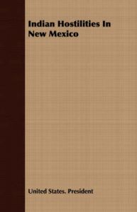 Indian Hostilities In New Mexico: Book by United States. President Indian Hostilities In New Mexico: Book by United States. President