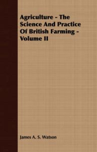 Agriculture - The Science And Practice Of British Farming - Volume II: Book by James A. S. Watson