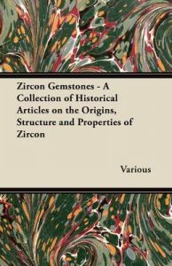 Zircon Gemstones - A Collection of Historical Articles on the Origins, Structure and Properties of Zircon: Book by Various
