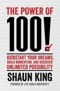 The Power of 100!: Kickstart Your Dreams, Build Momentum, and Discover Unlimited Possibility: Book by Shaun King The Power of 100!: Kickstart Your Dreams, Build Momentum, and Discover Unlimited Possibility: Book by Shaun King