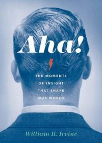 Aha!: The Moments of Insight That Shape Our World: Book by William B. Irvine Aha!: The Moments of Insight That Shape Our World: Book by William B. Irvine