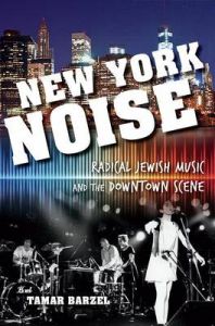 New York Noise: Radical Jewish Music and the Downtown Scene: Book by Tamar Barzel