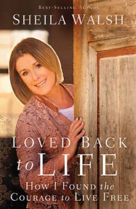 Loved Back to Life: How I Found the Courage to Live Free: Book by Sheila Walsh Loved Back to Life: How I Found the Courage to Live Free: Book by Sheila Walsh