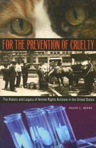 For the Prevention of Cruelty: The History and Legacy of Animal Rights Activism in the United States: Book by Diane L Beers