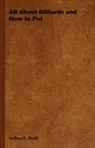 All About Billiards and How to Pot: Book by Arthur F., Peall All About Billiards and How to Pot: Book by Arthur F., Peall