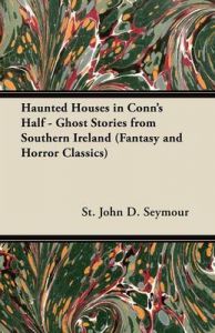 Haunted Houses in Conn's Half - Ghost Stories from Southern Ireland (Fantasy and Horror Classics): Book by St. John D. Seymour