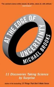 At the Edge of Uncertainty: 11 Discoveries Taking Science by Surprise: Book by Michael Brooks At the Edge of Uncertainty: 11 Discoveries Taking Science by Surprise: Book by Michael Brooks