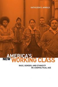 America's New Working Class: Race, Gender, and Ethnicity in a Biopolitical Age: Book by Kathleen R. Arnold