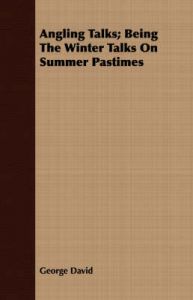 Angling Talks; Being The Winter Talks On Summer Pastimes: Book by George David Angling Talks; Being The Winter Talks On Summer Pastimes: Book by George David