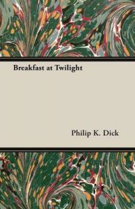 Breakfast at Twilight: Book by Philip K. Dick