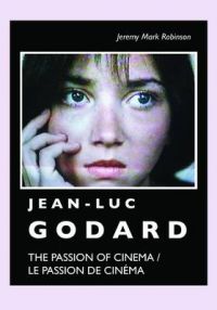 Jean-Luc Godard: The Passion of Cinema / Le Passion de Cinema: Book by Jeremy Mark Robinson Jean-Luc Godard: The Passion of Cinema / Le Passion de Cinema: Book by Jeremy Mark Robinson