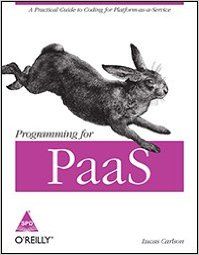 Programming for PaaS: A Practical Guide to Coding for Platform-as-a-Service: Book by Lucas Carlson Programming for PaaS: A Practical Guide to Coding for Platform-as-a-Service: Book by Lucas Carlson
