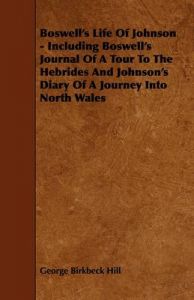 Boswell's Life Of Johnson - Including Boswell's Journal Of A Tour To The Hebrides And Johnson's Diary Of A Journey Into North Wales: Book by George Birkbeck Hill