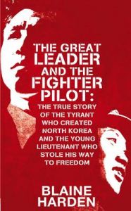 Great Leader and the Fighter Pilot: The True Story of the Tyrant Who Created North Korea and the Young Lieutenant Who Stole His Way to Freedom: Book by Blaine Harden Great Leader and the Fighter Pilot: The True Story of the Tyrant Who Created North Korea and the Young Lieutenant Who Stole His Way to Freedom: Book by Blaine Harden
