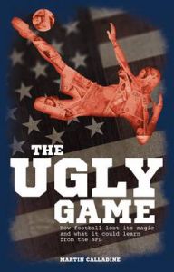 The Ugly Game: How Football Lost its Magic and What it Could Learn from the NFL: Book by Martin Calladine The Ugly Game: How Football Lost its Magic and What it Could Learn from the NFL: Book by Martin Calladine