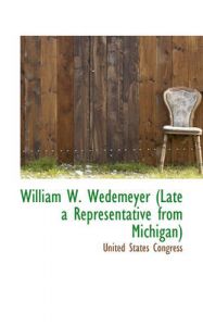 William W. Wedemeyer (Late a Representative from Michigan): Book by United States Congress