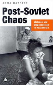 Post-Soviet Chaos: Violence and Dispossession in Kazakhstan: Book by Joma Nazpary