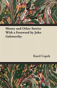 Money and Other Stories With a Foreword by John Galsworthy: Book by Karel Capek Money and Other Stories With a Foreword by John Galsworthy: Book by Karel Capek