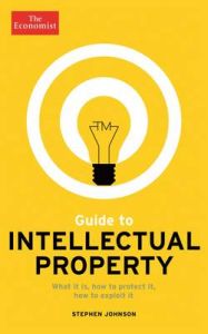 The Economist Guide to Intellectual Property: What it is, How to Protect it, How to Exploit it: Book by Stephen Johnson