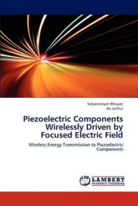 Piezoelectric Components Wirelessly Driven by Focused Electric Field: Book by Satyanarayan Bhuyan Piezoelectric Components Wirelessly Driven by Focused Electric Field: Book by Satyanarayan Bhuyan