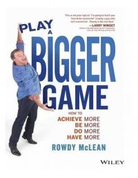 Play a Bigger Game : How to Achieve More! Be More! Do More! Have More (English): Book by Rowdy McLean Play a Bigger Game : How to Achieve More! Be More! Do More! Have More (English): Book by Rowdy McLean