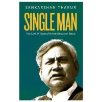Single Man : The Life And Times Of Nitish Kumar Of Bihar: Book by Sankarshan Thakur Single Man : The Life And Times Of Nitish Kumar Of Bihar: Book by Sankarshan Thakur