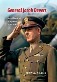 General Jacob Devers: World War II's Forgotten Four Star: Book by John A. Adams