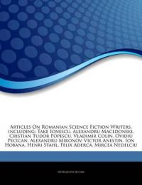 Articles on Romanian Science Fiction Writers, Including: Take Ionescu, Alexandru Macedonski, Cristian Tudor Popescu, Vladimir Colin, Ovidiu Pecican, Alexandru Mironov, Victor Anestin, Ion Hobana, Henri Stahl, Felix Aderca, Mircea Nedelciu: Book by Hephaestus Books Articles on Romanian Science Fiction Writers, Including: Take Ionescu, Alexandru Macedonski, Cristian Tudor Popescu, Vladimir Colin, Ovidiu Pecican, Alexandru Mironov, Victor Anestin, Ion Hobana, Henri Stahl, Felix Aderca, Mircea Nedelciu: Book by Hephaestus Books