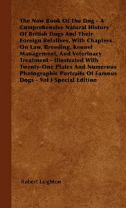 The New Book Of The Dog - A Comprehensive Natural History Of British Dogs And Their Foreign Relatives, With Chapters On Law, Breeding, Kennel Management, And Veterinary Treatment - Illustrated With Twenty-One Plates And Numerous Photographic Portraits Of: Book by Robert Leighton The New Book Of The Dog - A Comprehensive Natural History Of British Dogs And Their Foreign Relatives, With Chapters On Law, Breeding, Kennel Management, And Veterinary Treatment - Illustrated With Twenty-One Plates And Numerous Photographic Portraits Of: Book by Robert Leighton