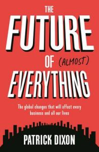 The Future of Almost Everything: The global changes that will affect every business and all our lives (Paperback): Book by Patrick Dixon