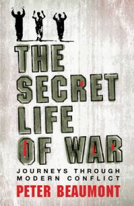 The Secret Life of War: Journeys Through Modern Conflict: Book by Peter Beaumont
