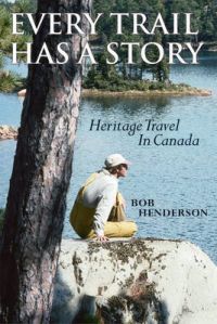 Every Trail Has a Story: Heritage Travel in Canada: Book by Bob Henderson Every Trail Has a Story: Heritage Travel in Canada: Book by Bob Henderson