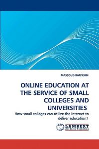 Online Education at the Service of Small Colleges and Universities: Book by MASSOUD BARFCHIN