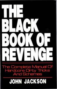 The Black Book of Revenge: The Complete Manual of Hardcore Dirty Tricks and Schemes: Book by John Jackson The Black Book of Revenge: The Complete Manual of Hardcore Dirty Tricks and Schemes: Book by John Jackson