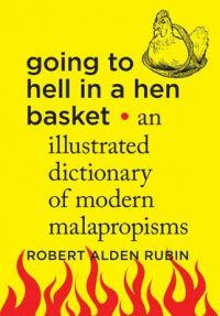 Going to Hell in a Hen Basket: An Illustrated Dictionary of Modern Malapropisms (Hardcover): Book by Robert Alden Rubin Going to Hell in a Hen Basket: An Illustrated Dictionary of Modern Malapropisms (Hardcover): Book by Robert Alden Rubin