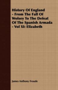 History Of England - From The Fall Of Wolsey To The Defeat Of The Spanish Armada - Vol XI: Elizabeth: Book by James Anthony Froude