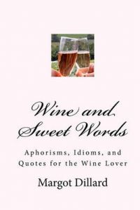 Wine and Sweet Words: Aphorisms, Idioms, and Quotes for the Wine Lover: Book by Margot Dillard Wine and Sweet Words: Aphorisms, Idioms, and Quotes for the Wine Lover: Book by Margot Dillard
