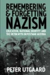 Remembering and Forgetting Nazism: Education, National Identity and the Victim Myth in Postwar Austria: Book by Peter Utgaard